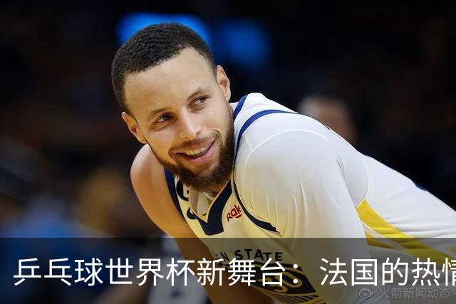 乒乓球世界杯新舞台：法国的热情与期待