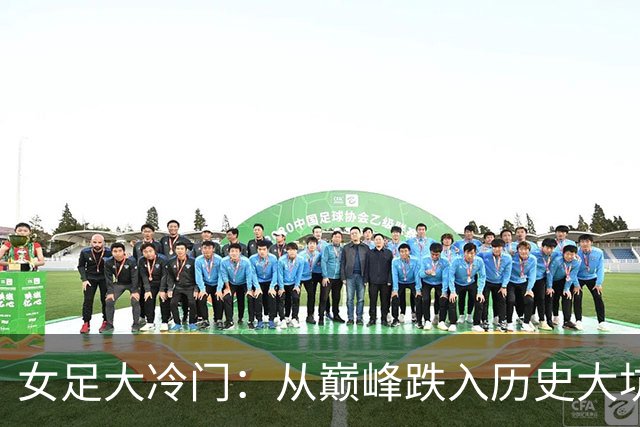 女足大冷门：从巅峰跌入历史大坑，真是让人捧心吐血！