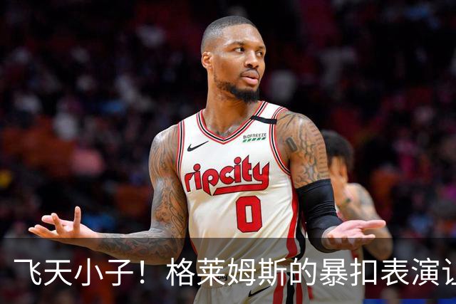 飞天小子！格莱姆斯的暴扣表演让人目瞪口呆